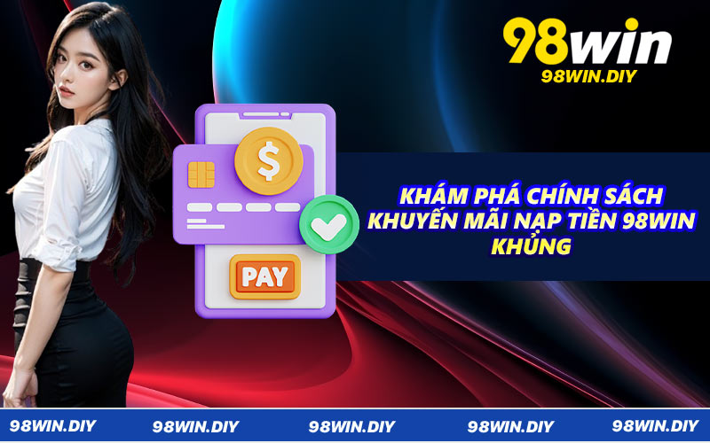 Khám phá chính sách khuyến mãi nạp tiền 98WIN khủng