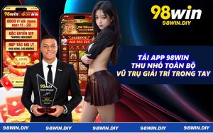 Tải App 98WIN - Thu Nhỏ Toàn Bộ Vũ Trụ Giải Trí Trong Tay