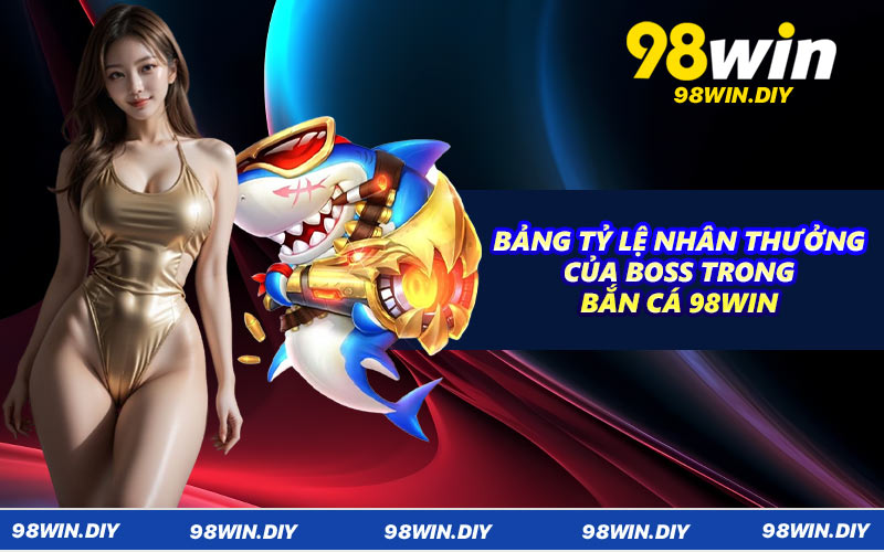 Bảng tỷ lệ nhân thưởng của boss trong bắn cá 98WIN