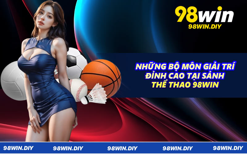 Những bộ môn giải trí đỉnh cao tại sảnh thể thao 98WIN