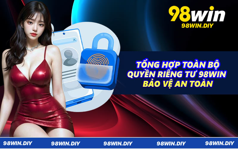 Tổng hợp toàn bộ quyền riêng tư 98WIN bảo vệ an toàn