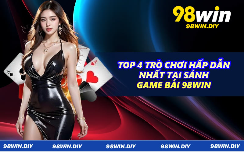 Top 4 trò chơi hấp dẫn nhất tại sảnh game bài 98WIN